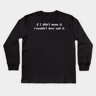 i wouldnt say it if i didnt mean it Kids Long Sleeve T-Shirt
